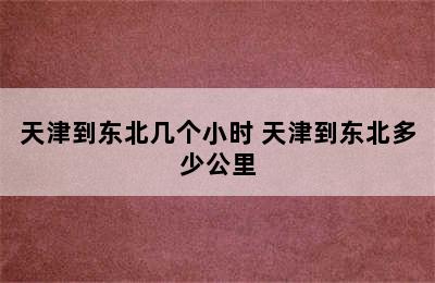 天津到东北几个小时 天津到东北多少公里